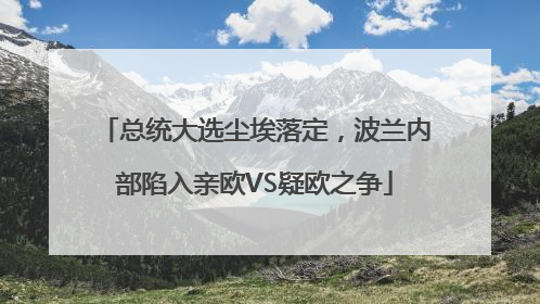 总统大选尘埃落定，波兰内部陷入亲欧VS疑欧之争