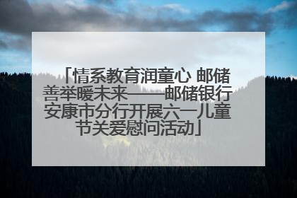 情系教育润童心 邮储善举暖未来——邮储银行安康市分行开展六一儿童节关爱慰问活动