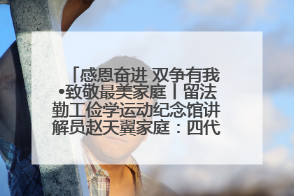 感恩奋进 双争有我•致敬最美家庭丨留法勤工俭学运动纪念馆讲解员赵天翼家庭：四代人一脉相承赤子心