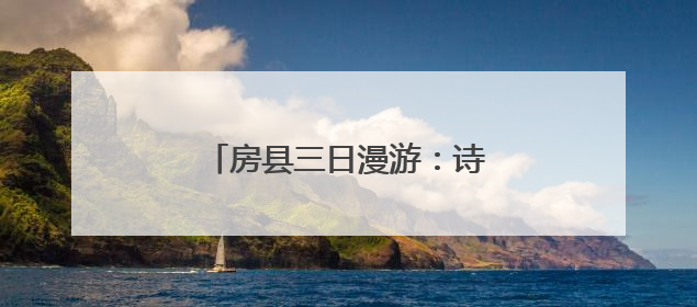 房县三日漫游：诗韵山河 千年邂逅