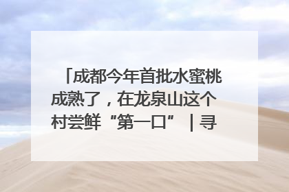 成都今年首批水蜜桃成熟了，在龙泉山这个村尝鲜“第一口”｜寻找和美乡村推荐官