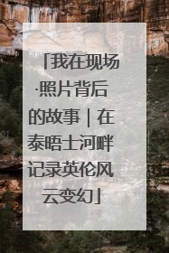 我在现场·照片背后的故事｜在泰晤士河畔记录英伦风云变幻