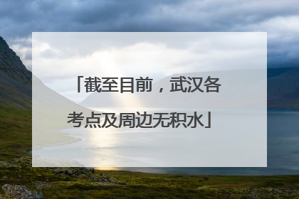 截至目前，武汉各考点及周边无积水