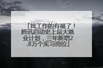 找工作的有福了！腾讯启动史上最大就业计划，三年新增2.8万个实习岗位