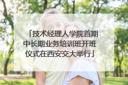 技术经理人学院首期中长期业务培训班开班仪式在西安交大举行