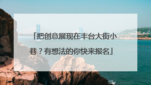 把创意展现在丰台大街小巷？有想法的你快来报名