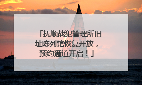 抚顺战犯管理所旧址陈列馆恢复开放，预约通道开启！