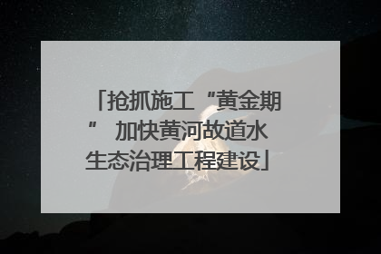 抢抓施工“黄金期” 加快黄河故道水生态治理工程建设
