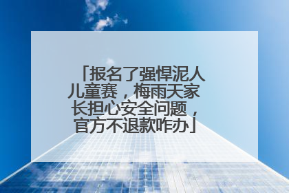 报名了强悍泥人儿童赛，梅雨天家长担心安全问题，官方不退款咋办