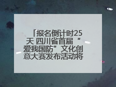 报名倒计时25天 四川省首届“爱我国防”文化创意大赛发布活动将于9月落地宜宾