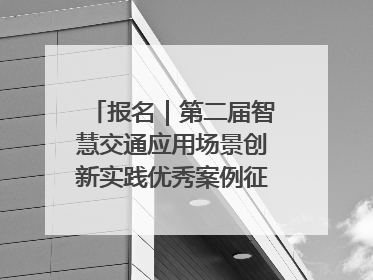 报名｜第二届智慧交通应用场景创新实践优秀案例征集启动！