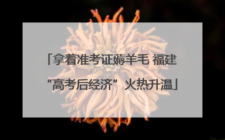 拿着准考证薅羊毛 福建“高考后经济”火热升温