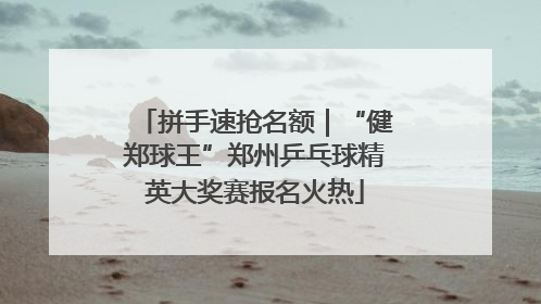 拼手速抢名额｜“健郑球王”郑州乒乓球精英大奖赛报名火热