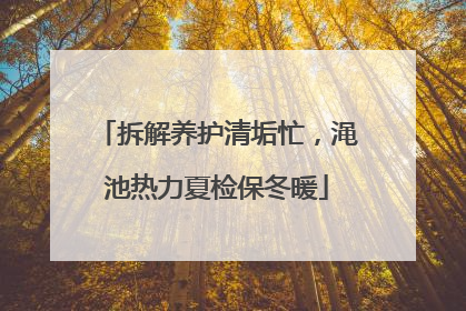 拆解养护清垢忙，渑池热力夏检保冬暖