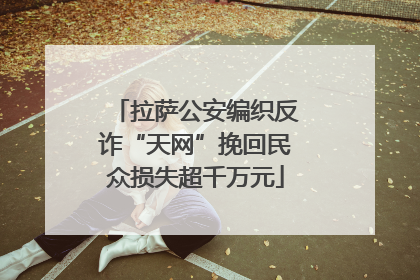 拉萨公安编织反诈“天网”挽回民众损失超千万元
