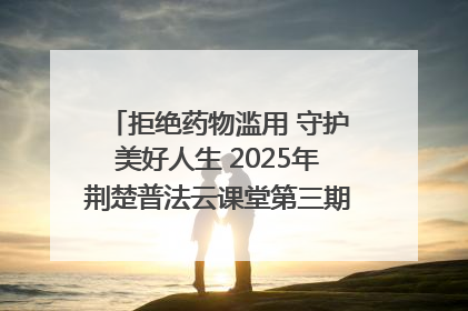 拒绝药物滥用 守护美好人生 2025年荆楚普法云课堂第三期在省女子强戒所开讲