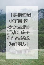 拥抱情绪小宇宙 这场心理团辅活动让孩子们与情绪成为好朋友