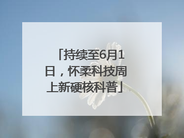 持续至6月1日，怀柔科技周上新硬核科普