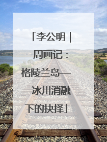 李公明｜一周画记：格陵兰岛——冰川消融下的抉择