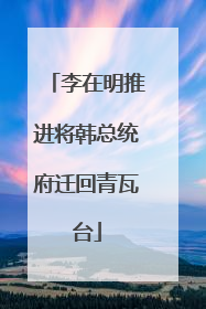 李在明推进将韩总统府迁回青瓦台
