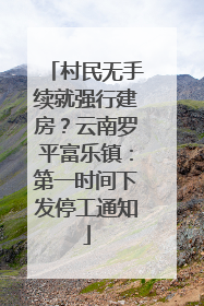 村民无手续就强行建房？云南罗平富乐镇：第一时间下发停工通知