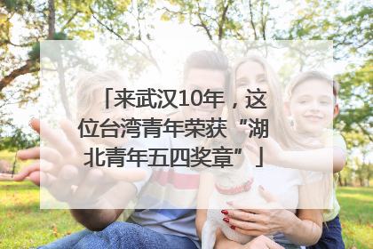 来武汉10年，这位台湾青年荣获“湖北青年五四奖章”