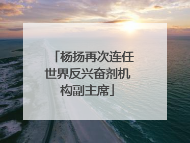 杨扬再次连任世界反兴奋剂机构副主席