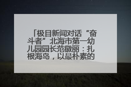 极目新闻对话“奋斗者”北海市第一幼儿园园长范徽丽：扎根海岛，以最朴素的爱践行教育的梦想