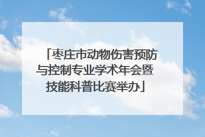 枣庄市动物伤害预防与控制专业学术年会暨技能科普比赛举办