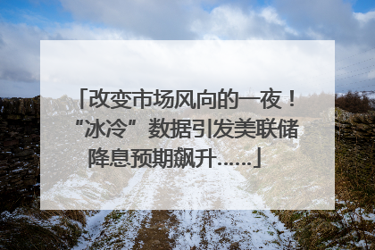 改变市场风向的一夜！“冰冷”数据引发美联储降息预期飙升……