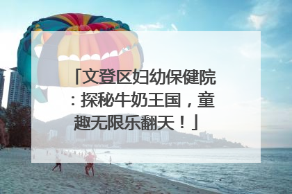 文登区妇幼保健院：探秘牛奶王国，童趣无限乐翻天！