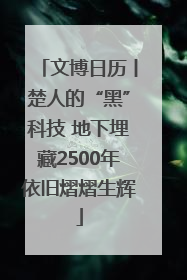 文博日历丨楚人的“黑”科技 地下埋藏2500年依旧熠熠生辉