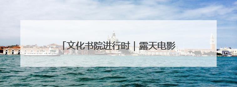 文化书院进行时｜露天电影进社区，文化烟火暖民心