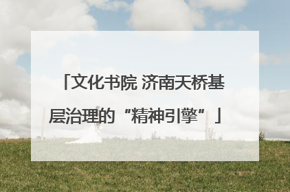 文化书院 济南天桥基层治理的“精神引擎”