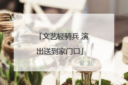 文艺轻骑兵 演出送到家门口