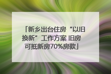 新乡出台住房“以旧换新”工作方案 旧房可抵新房70%房款