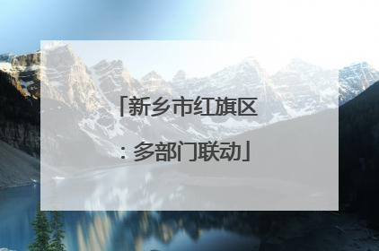 新乡市红旗区：多部门联动