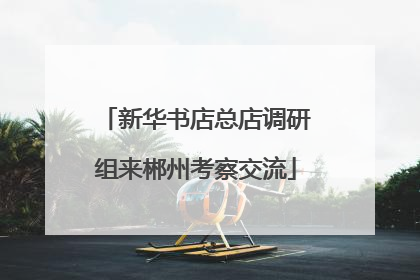 新华书店总店调研组来郴州考察交流