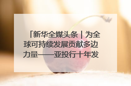 新华全媒头条｜为全球可持续发展贡献多边力量——亚投行十年发展观察（3）