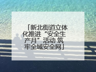 新北街道立体化推进“安全生产月”活动 筑牢全域安全网