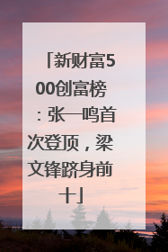 新财富500创富榜：张一鸣首次登顶，梁文锋跻身前十
