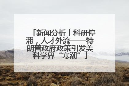新闻分析丨科研停滞，人才外流——特朗普政府政策引发美科学界“寒潮”