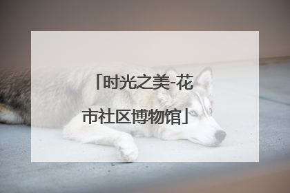 时光之美-花市社区博物馆