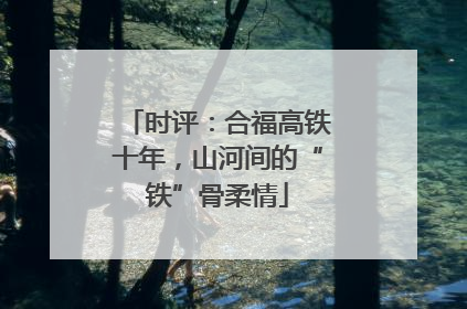 时评：合福高铁十年，山河间的“铁”骨柔情