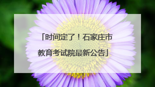 时间定了！石家庄市教育考试院最新公告