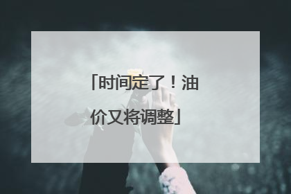 时间定了！油价又将调整