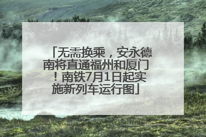 无需换乘，安永德南将直通福州和厦门！南铁7月1日起实施新列车运行图