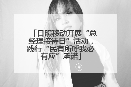 日照移动开展“总经理接待日”活动，践行“民有所呼我必有应”承诺