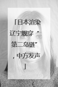 日本渲染辽宁舰穿“第二岛链”，中方发声
