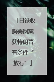 日铁收购美钢案获特朗普有条件“放行”